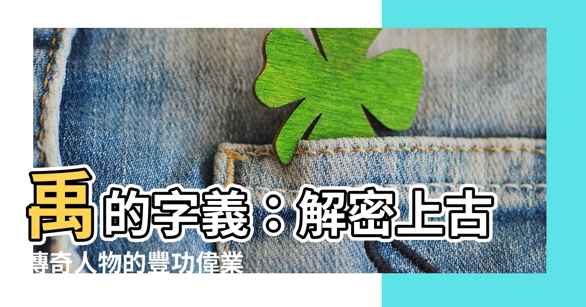 【禹 字義】禹的字義：解密上古傳奇人物的豐功偉業