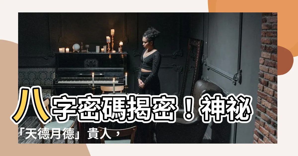 【八字 天德 月德】八字密碼揭密！神秘「天德月德」貴人，助你運勢扶搖直上