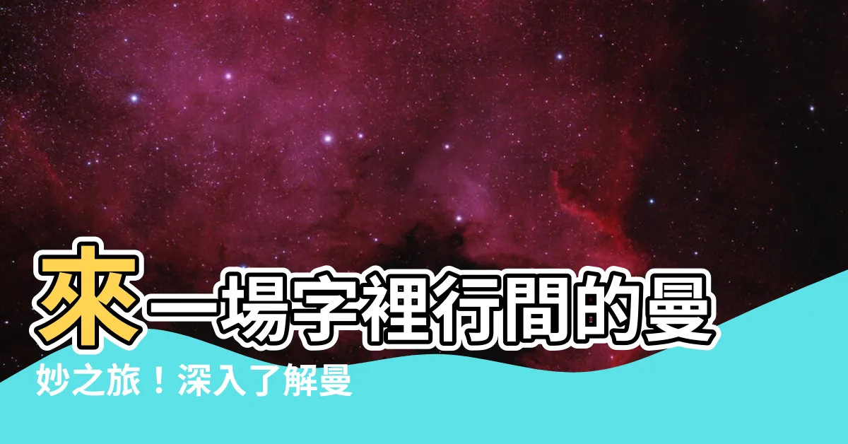 【曼字意思】來一場字裡行間的曼妙之旅！深入瞭解曼字的迷人寓意