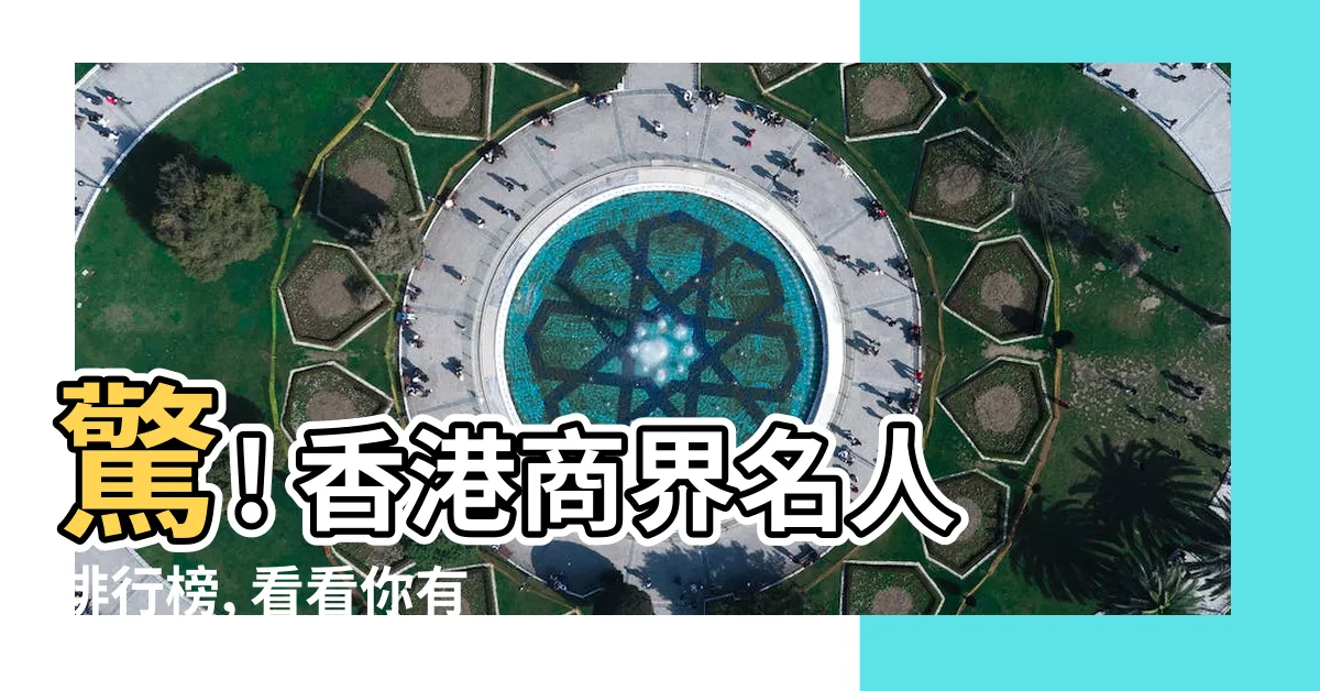 【香港商界名人】驚! 香港商界名人排行榜, 看看你有沒有榜上有名!