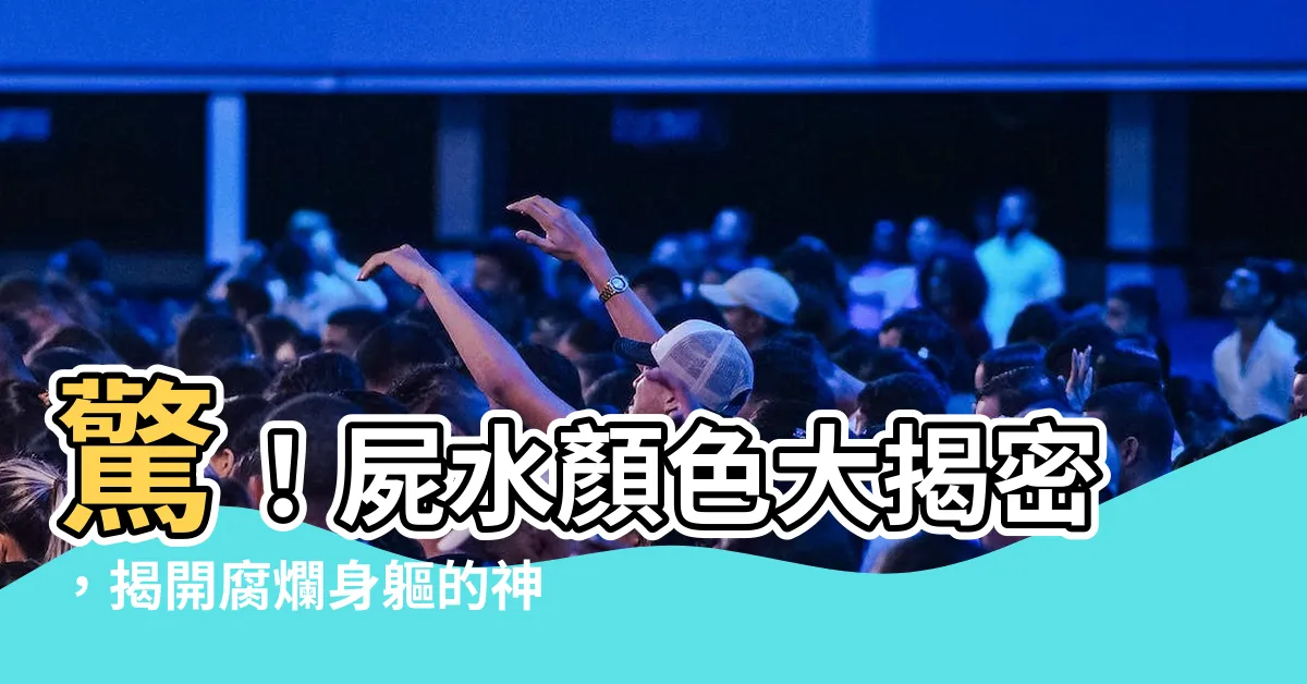 【屍水顏色】驚！屍水顏色大揭密，揭開腐爛身軀的神秘色澤