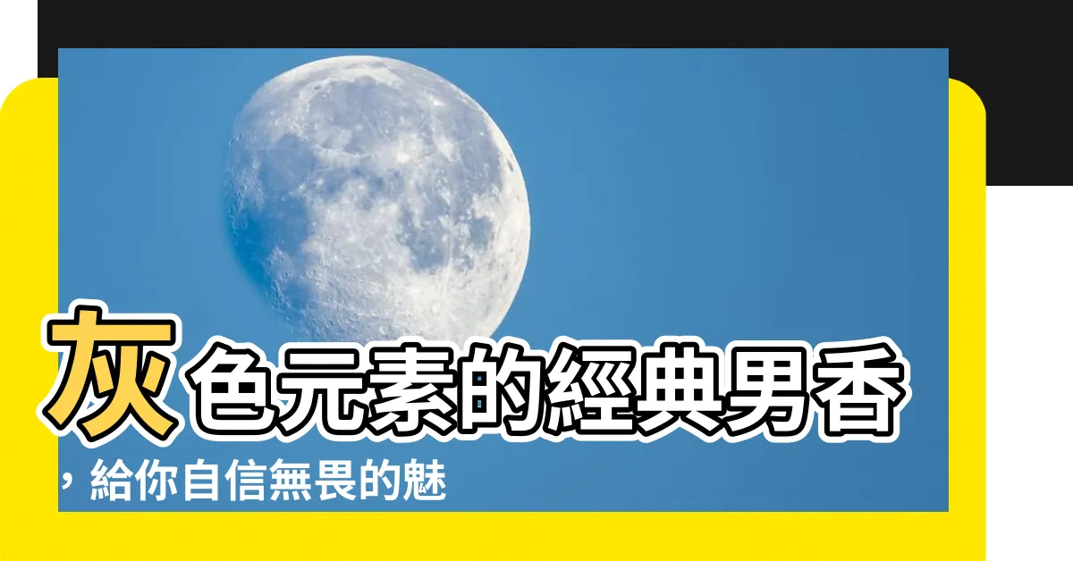 【灰色元素】灰色元素的經典男香，給你自信無畏的魅力！