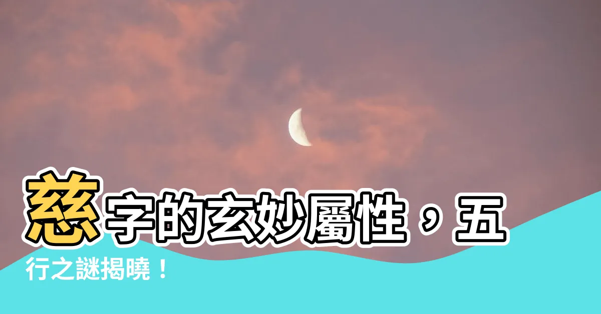 【慈五行】慈字的玄妙屬性，五行之謎揭曉！