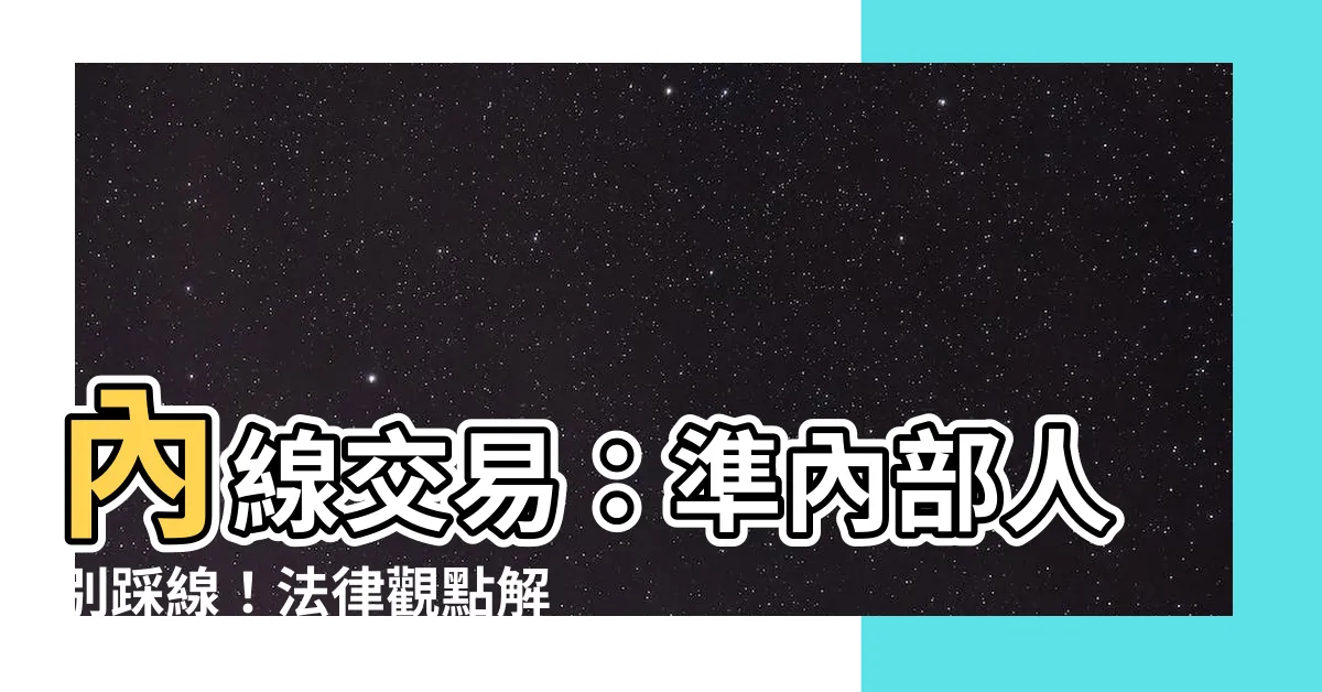 【準內部人】內線交易：準內部人別踩線！法律觀點解析