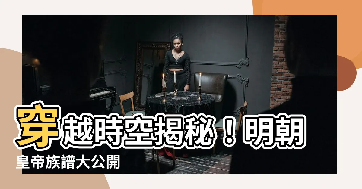 【明朝皇帝族譜】穿越時空揭秘！明朝皇帝族譜大公開