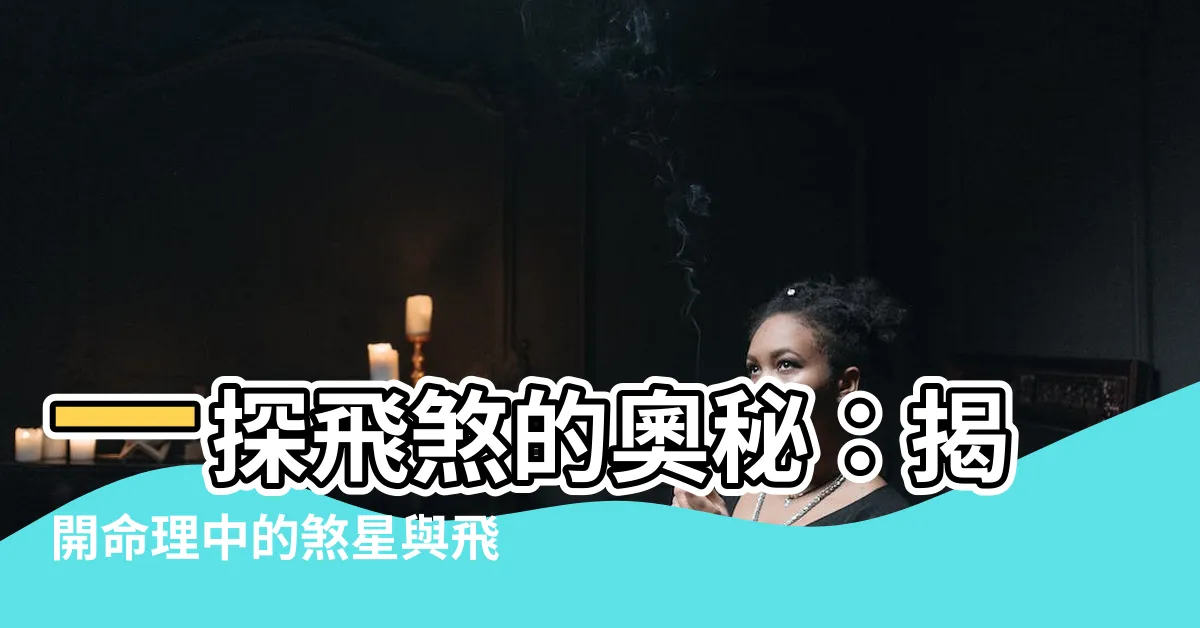 【飛煞是什麼】一探飛煞的奧秘：揭開命理中的煞星與飛煞關