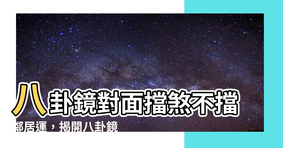 【八卦鏡 對面】八卦鏡對面擋煞不擋鄰居運，揭開八卦鏡的真實用途！