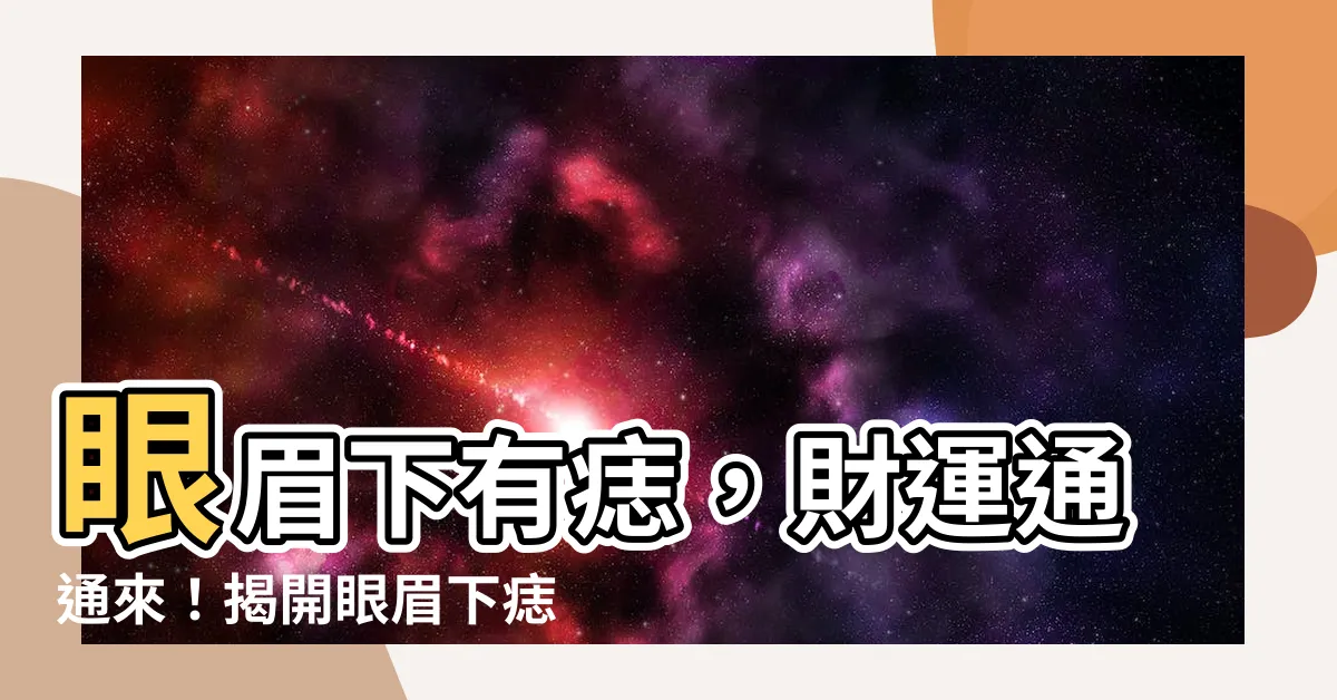 【眼眉下有痣】眼眉下有痣，財運通通來！揭開眼眉下痣的驚人秘密
