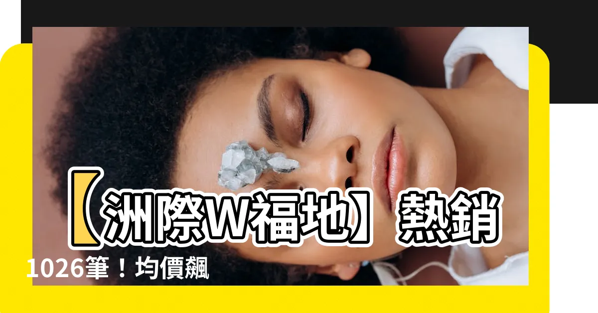 【洲際w福地】【洲際W福地】熱銷1026筆！均價飆破43萬/坪