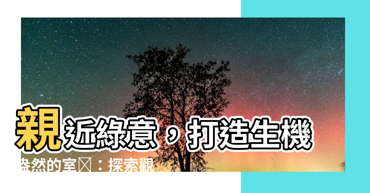 【觀葉】親近綠意，打造生機盎然的室內：探索觀葉植物的天地