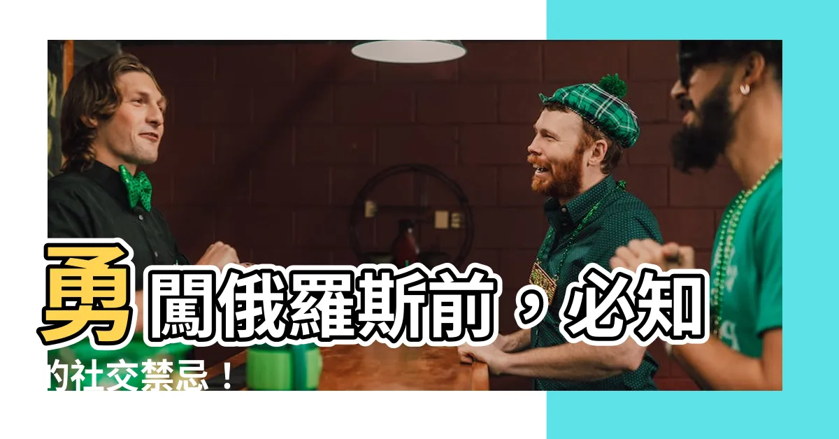 【俄羅斯禁忌】勇闖俄羅斯前，必知的社交禁忌！