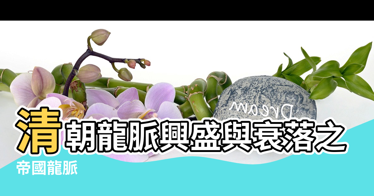 【清朝龍脈風水】清朝龍脈興盛與衰落之謎 |帝國龍脈 |清朝滅亡的風水秘聞 |