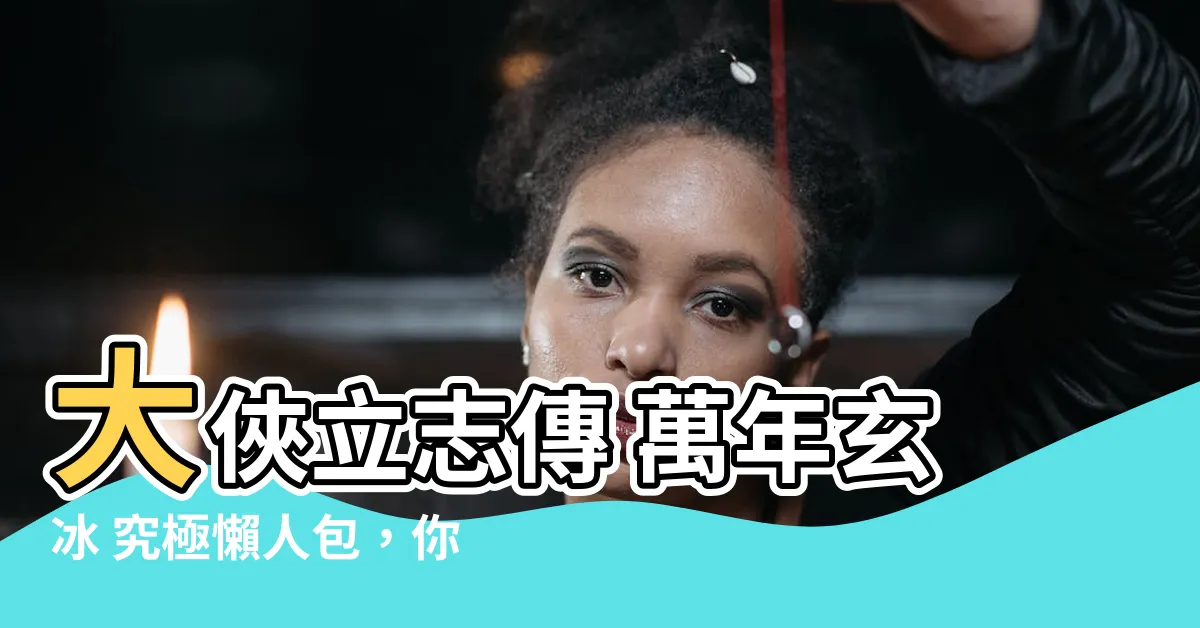 【大俠立志傳 萬年玄冰】大俠立志傳 萬年玄冰 究極懶人包，你就差這篇！