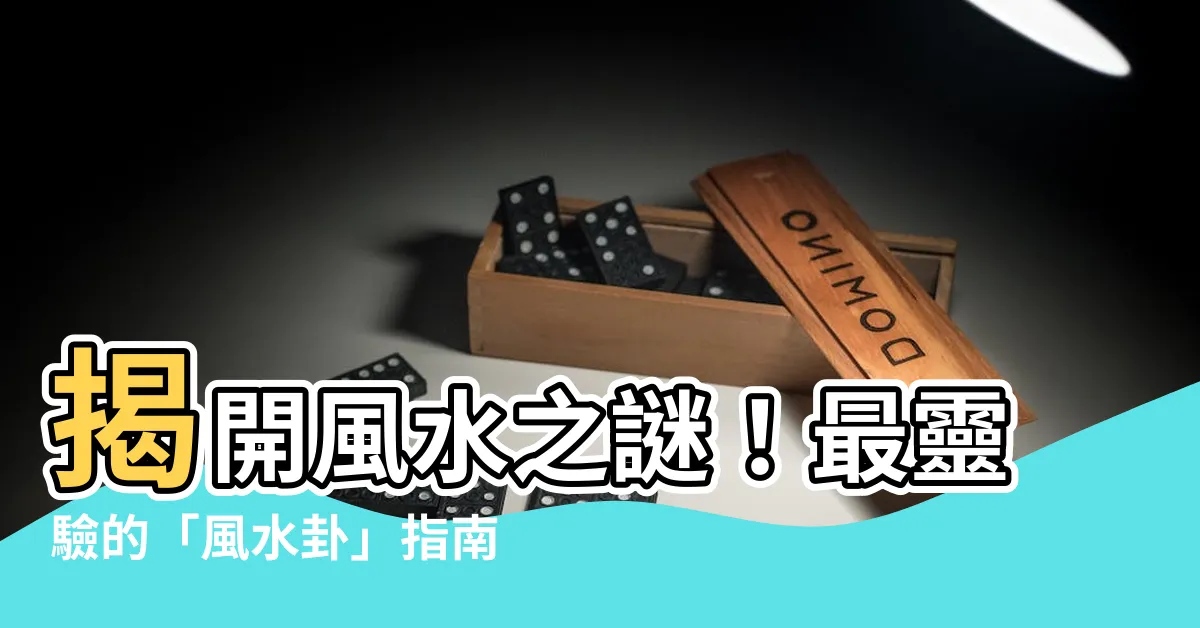 【風水 卦】揭開風水之謎！最靈驗的「風水卦」指南！