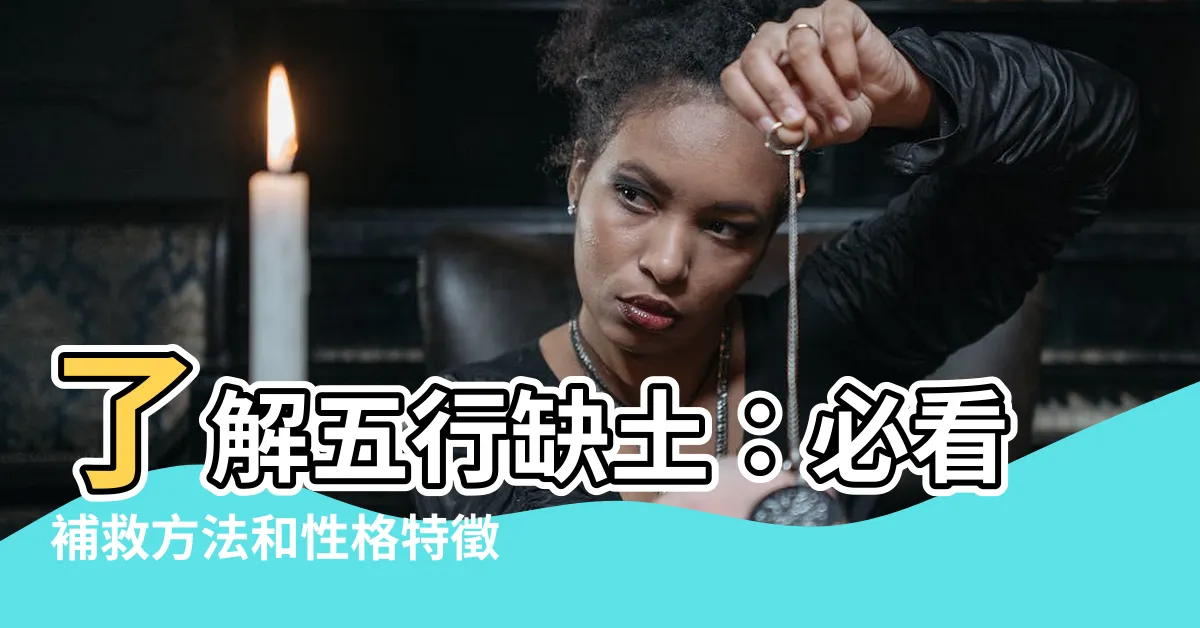 【缺土怎麼補】瞭解五行缺土：必看補救方法和性格特徵！