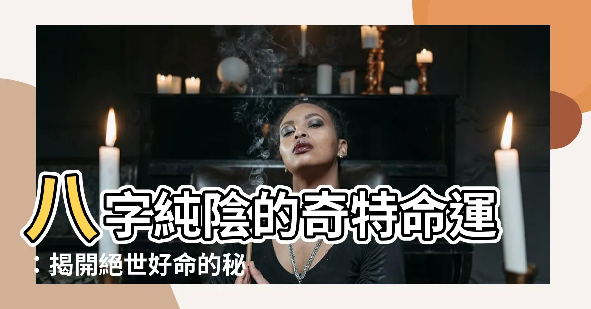 【八字純陰】八字純陰的奇特命運：揭開絕世好命的秘密！