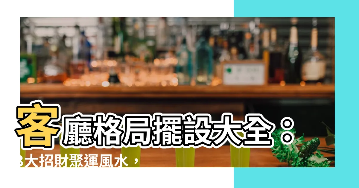 【客廳格局擺設】客廳格局擺設大全：3大招財聚運風水，打造讓你賓至如歸的家