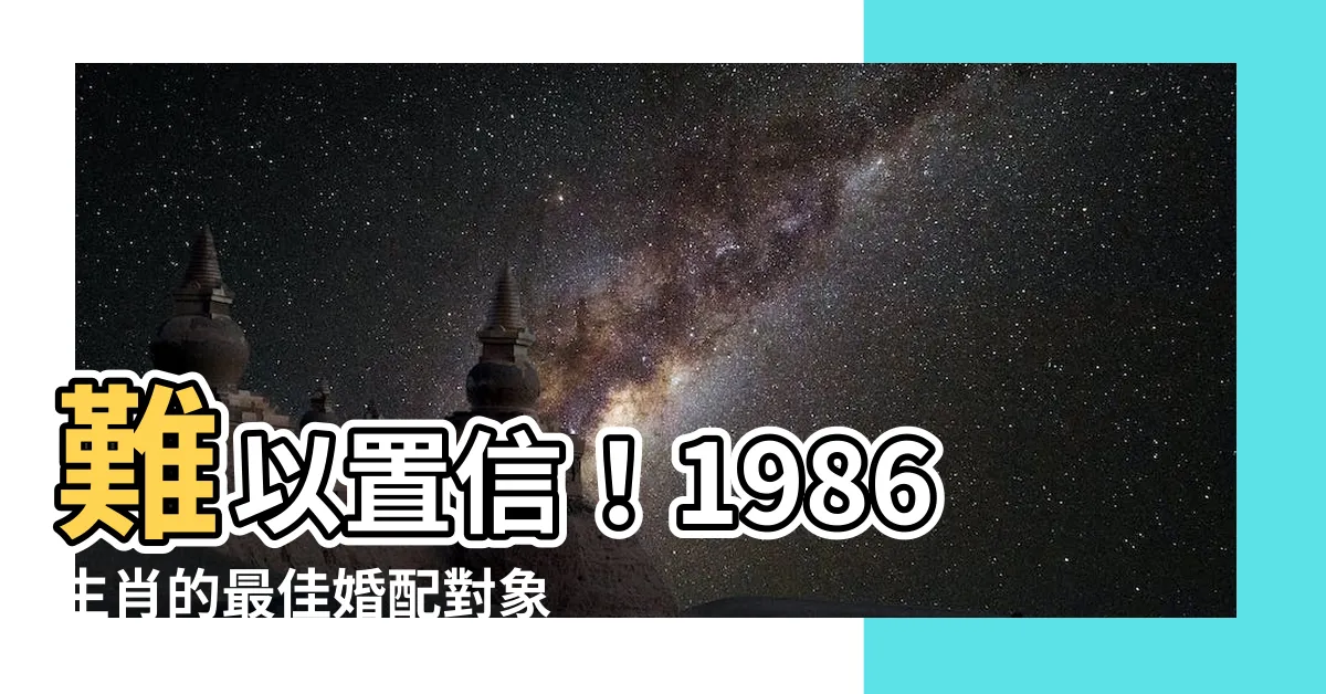 【1986生肖】難以置信！1986生肖的最佳婚配對象，讓你愛情運勢超旺盛！