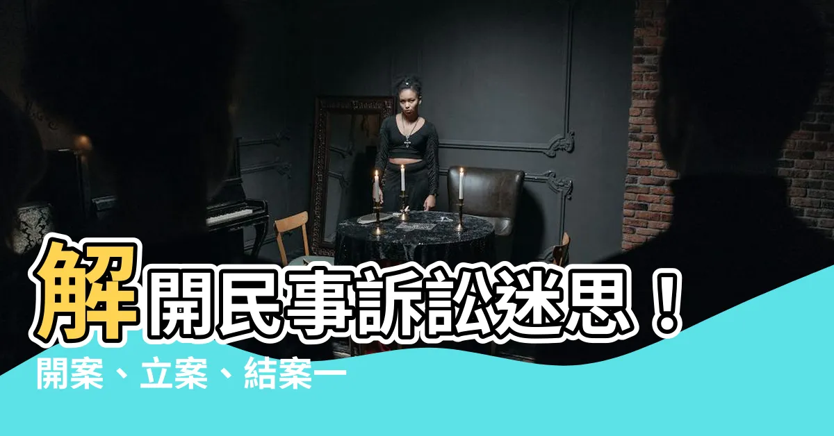 【開案意思】解開民事訴訟迷思！開案、立案、結案一次看懂