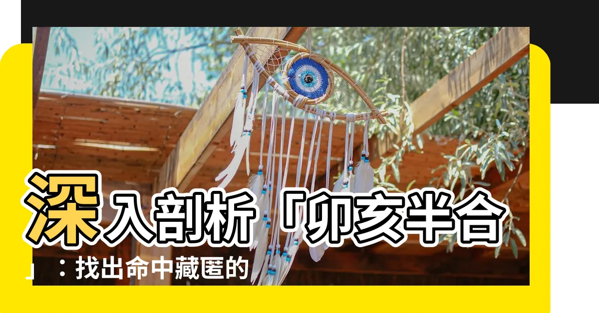 【卯亥半合】深入剖析「卯亥半合」：找出命中藏匿的桃花秘辛
