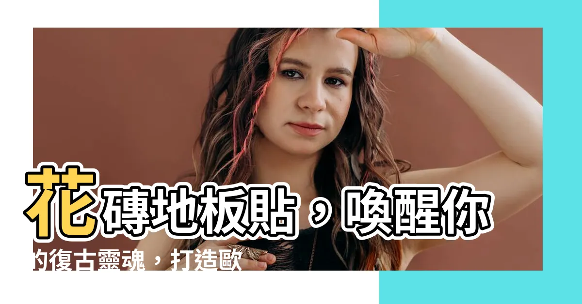 【花磚地板貼】花磚地板貼，喚醒你的復古靈魂，打造歐風夢幻家園