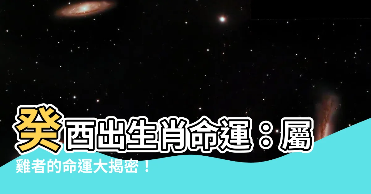 【癸酉年生肖】癸酉出生肖命運：屬雞者的命運大揭密！