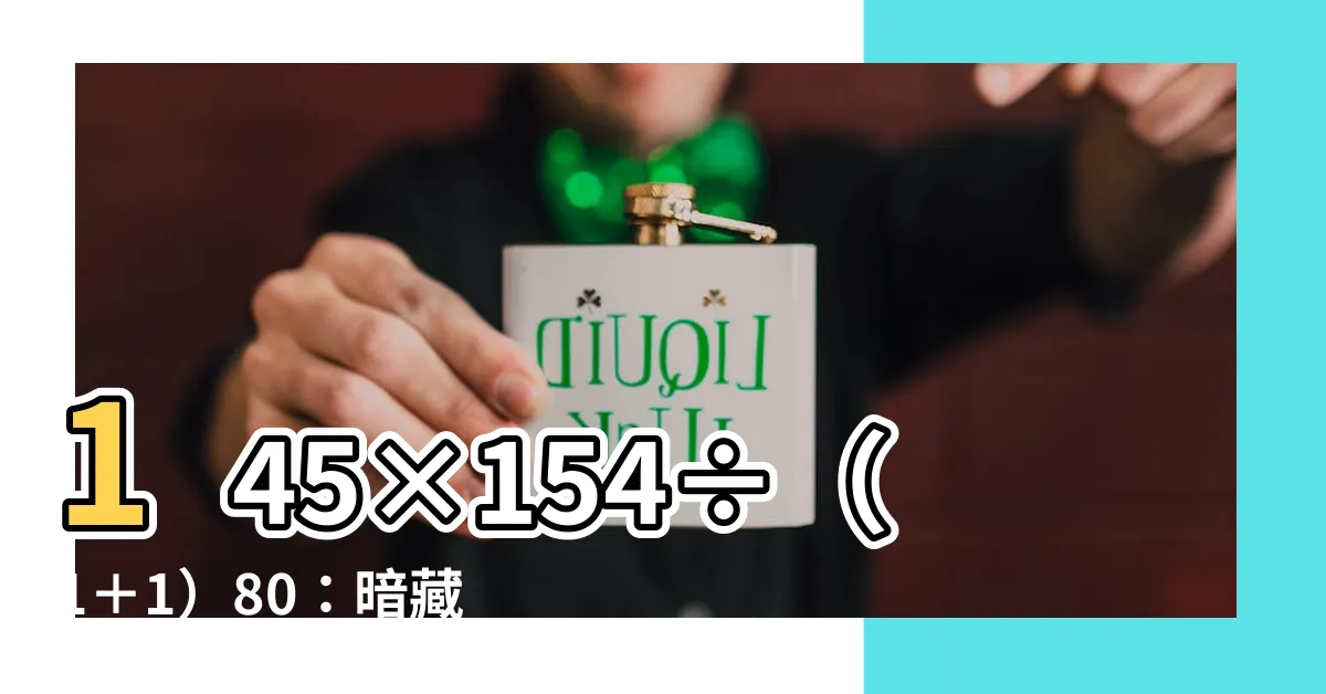【145×154÷（1＋1）80】145×154÷（1＋1）80：暗藏不為人知的訊息？