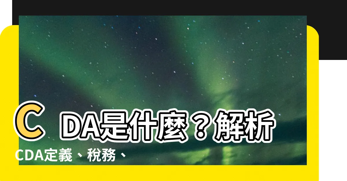 【cda 意思】CDA是什麼？解析CDA定義、税務、缺點與評價