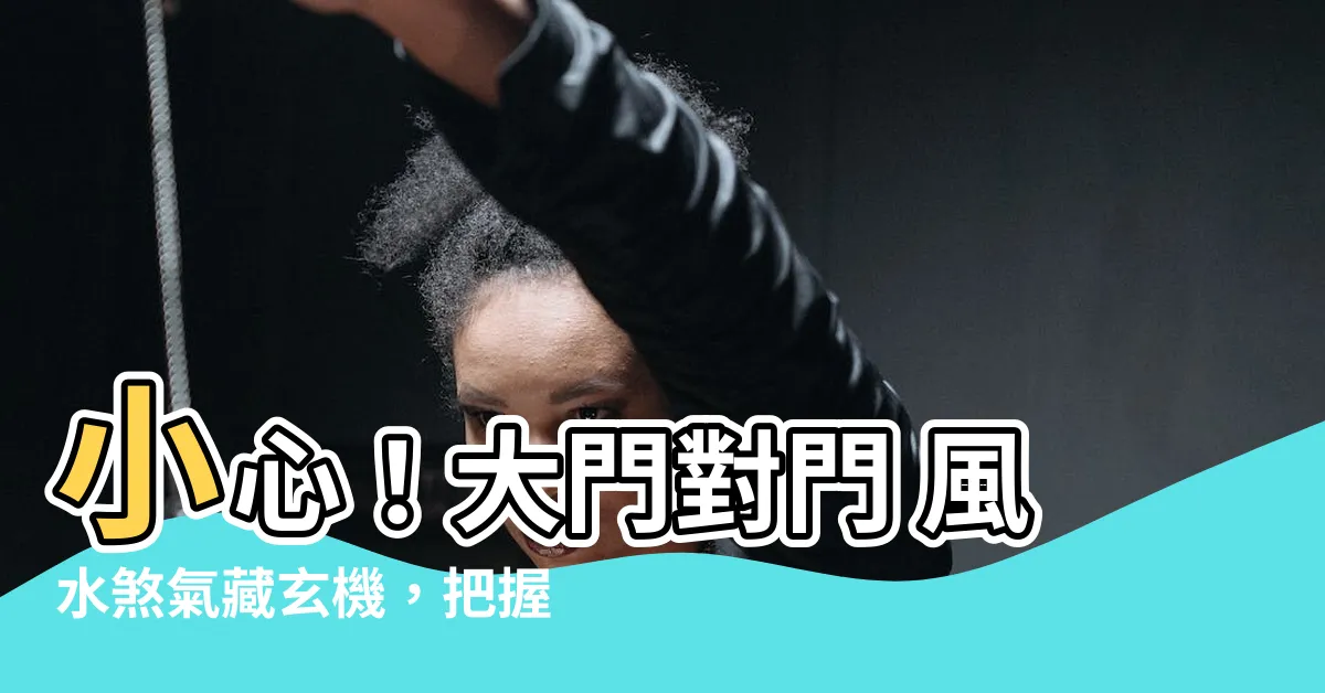 【大門對門 風水】小心！大門對門 風水煞氣藏玄機，把握佈局秘訣化煞旺運