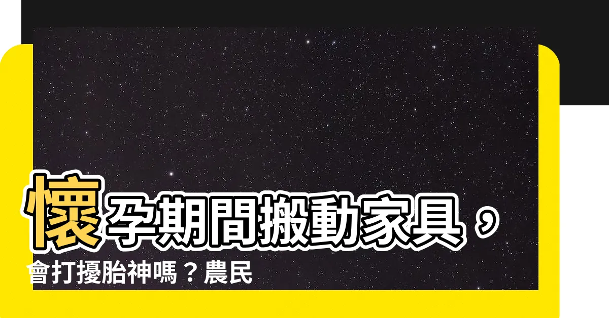 【懷孕可以移動傢俱嗎】懷孕期間搬動傢俱，會打擾胎神嗎？農民曆破解秘招大公開！