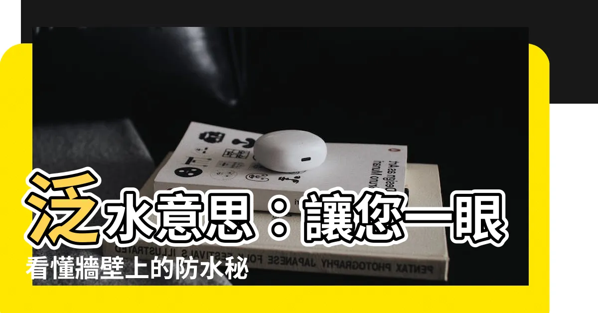 【泛水意思】泛水意思：讓您一眼看懂牆壁上的防水秘密！