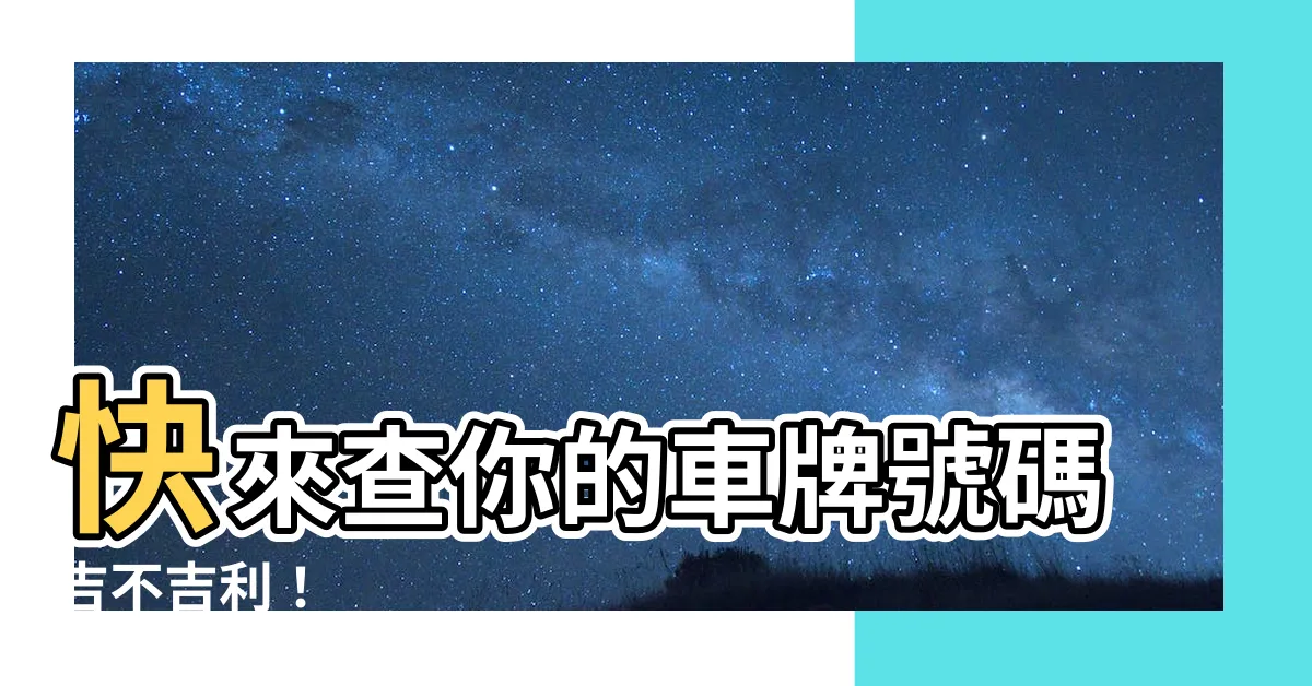 【查車牌吉凶】快來查你的車牌號碼吉不吉利！