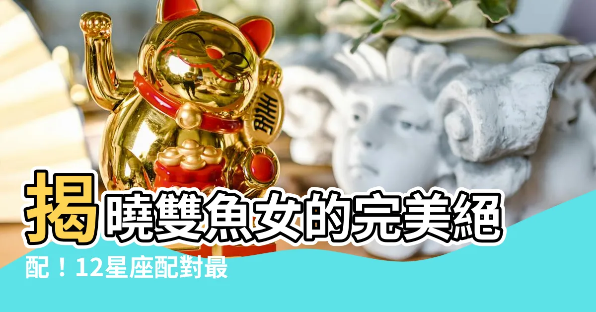 【雙魚女配對】揭曉雙魚女的完美絕配！12星座配對最深情指數排名！
