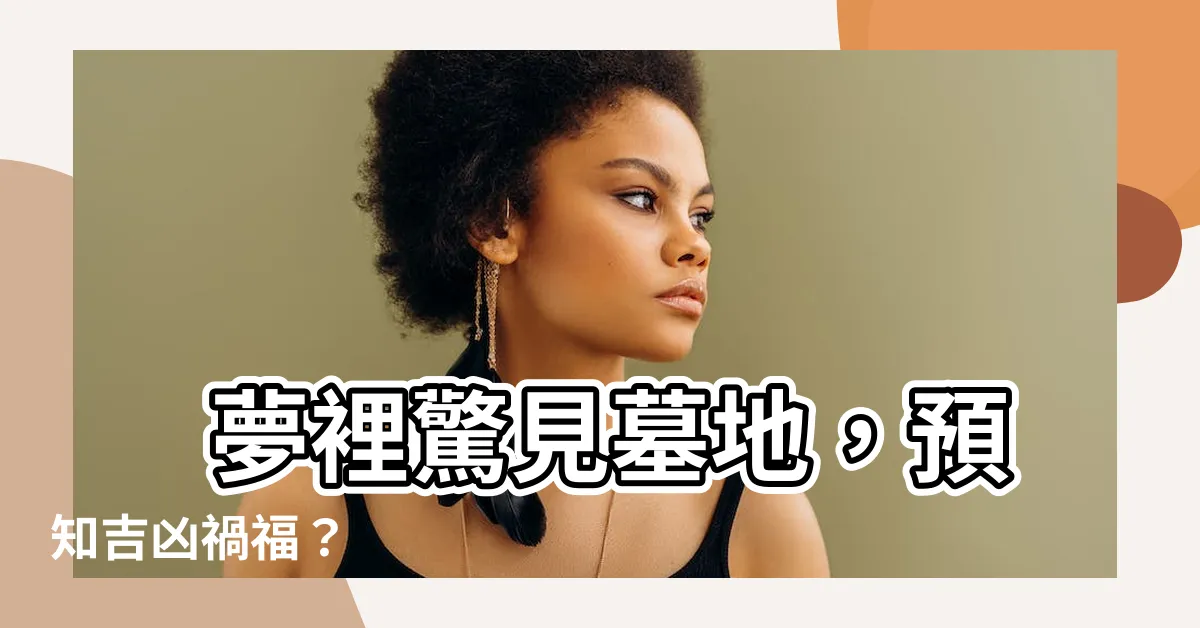 【夢到墓地】 夢裡驚見墓地，預知吉凶禍福？