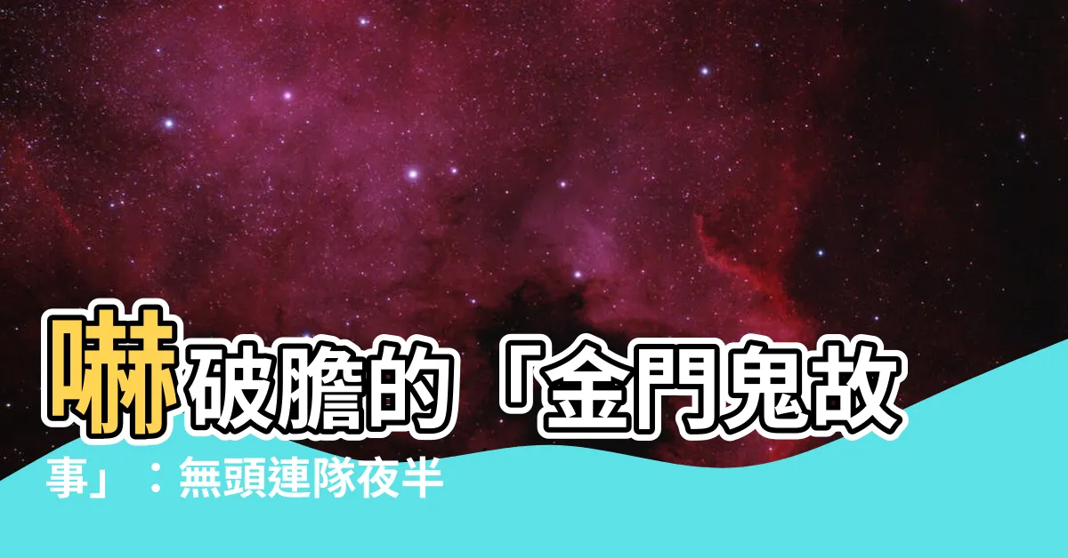 【金門鬼故事】嚇破膽的「金門鬼故事」：無頭連隊夜半踢正步