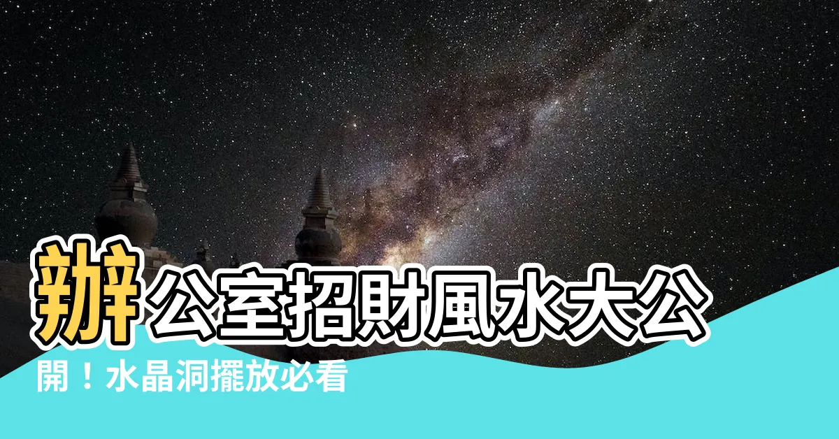 【辦公室水晶擺放】辦公室招財風水大公開！水晶洞擺放必看，原來位置差這麼多