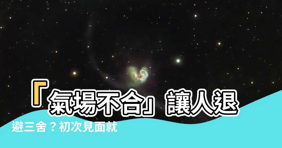 【氣場不合】「氣場不合」讓人退避三舍？初次見面就散發的強烈訊號