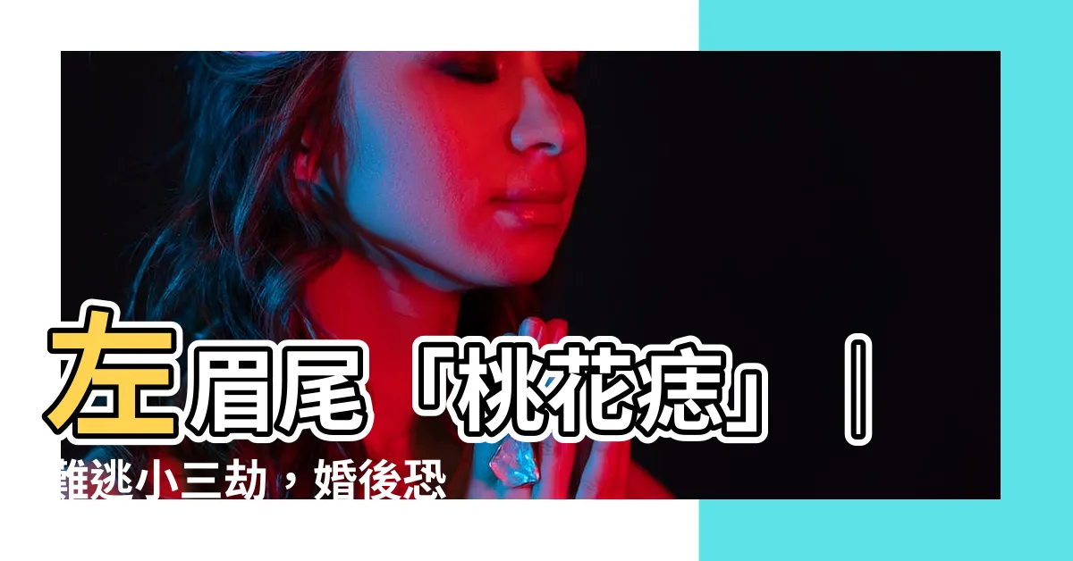 【左眉尾有痣】左眉尾「桃花痣」｜難逃小三劫，婚後恐遭背叛