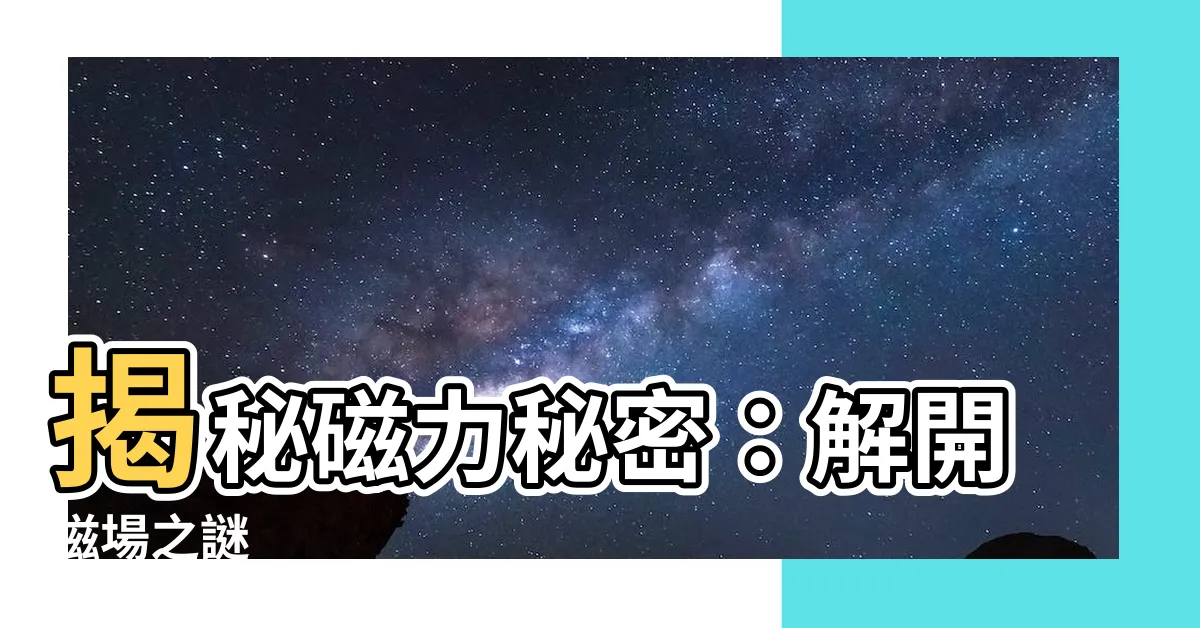 【磁場】揭秘磁力秘密：解開磁場之謎