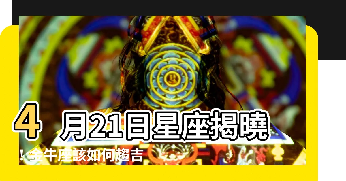 【4月21日星座】4月21日星座揭曉！金牛座該如何趨吉避兇