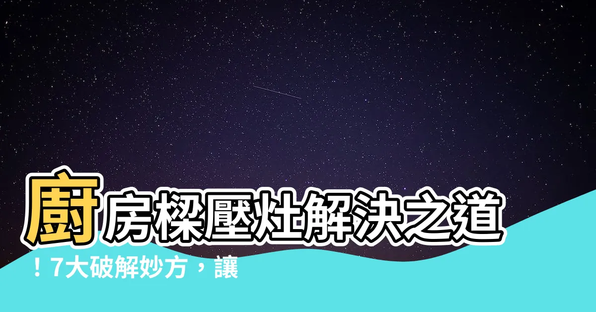 【樑壓灶解決方法】廚房樑壓灶解決之道！7大破解妙方，讓你財運滾滾來