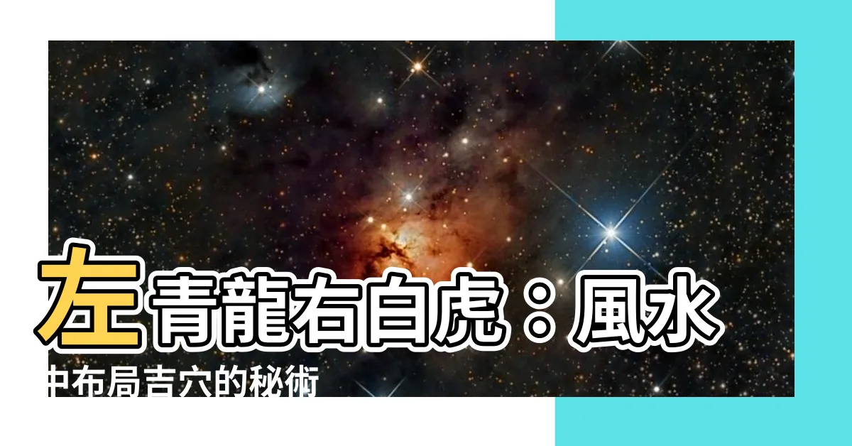 【左青龍右北虎 意思】左青龍右白虎：風水中佈局吉穴的秘術