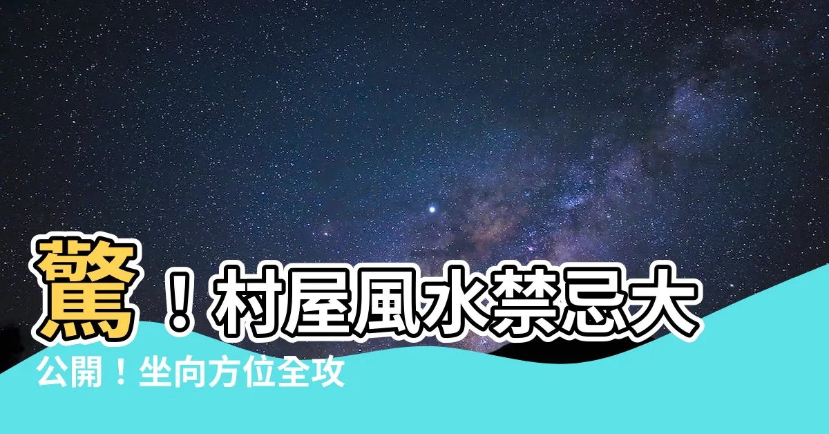 【村屋風水】驚！村屋風水禁忌大公開！坐向方位全攻略