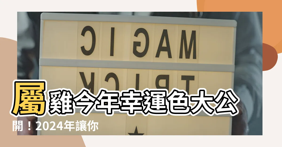 【屬雞今年幸運色】屬雞今年幸運色大公開！2024年讓你事業運亨通、財運滾滾！