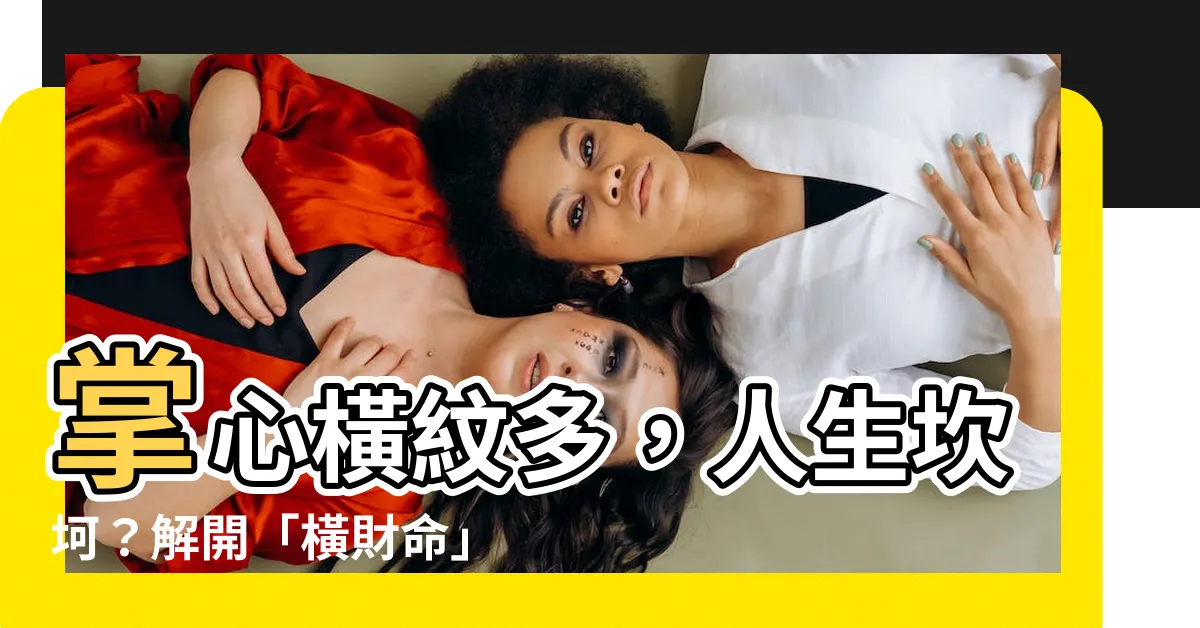 【手掌橫紋多】掌心橫紋多，人生坎坷？解開「橫財命」與「小人紋」的玄機