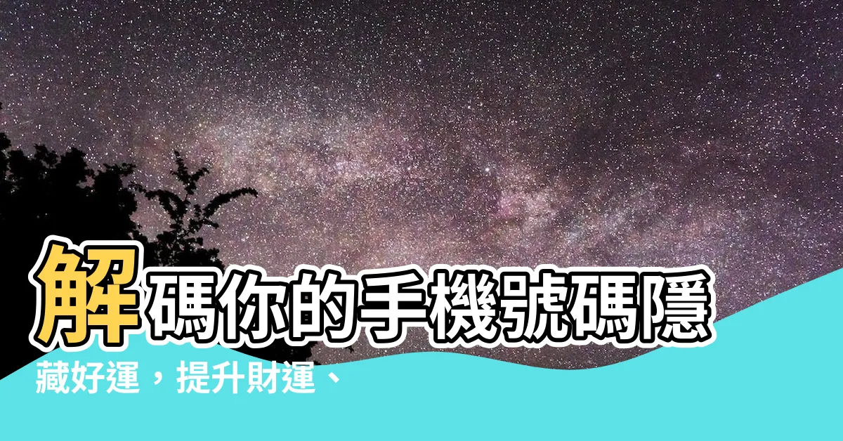 【手機號碼運勢】解碼你的手機號碼隱藏好運，提升財運、愛情、事業運！