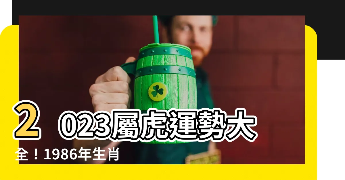 【2023屬虎運勢1986】2023屬虎運勢大全！1986年生肖虎今年運勢詳解