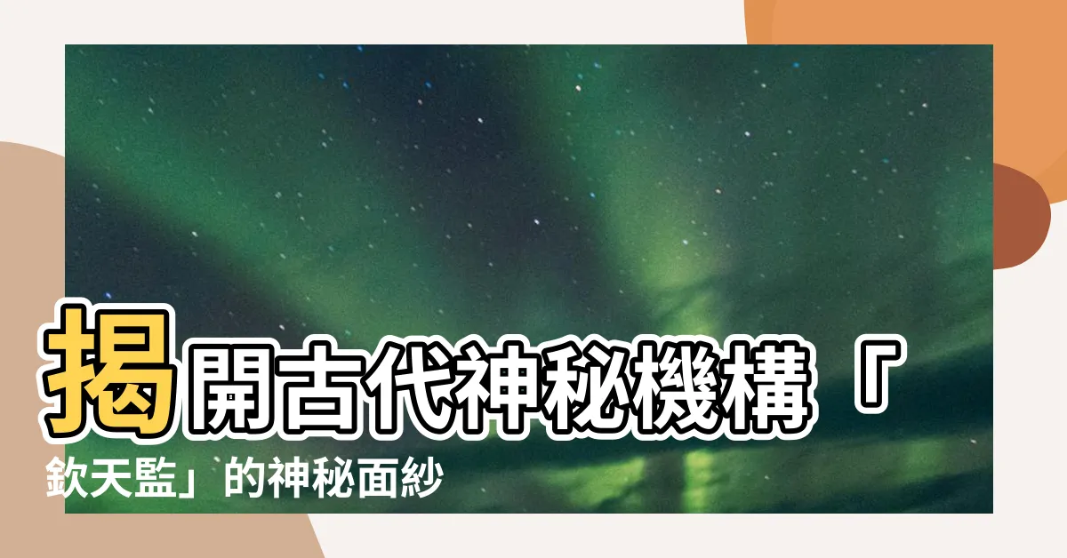 【欽天監】揭開古代神秘機構「欽天監」的神秘面紗