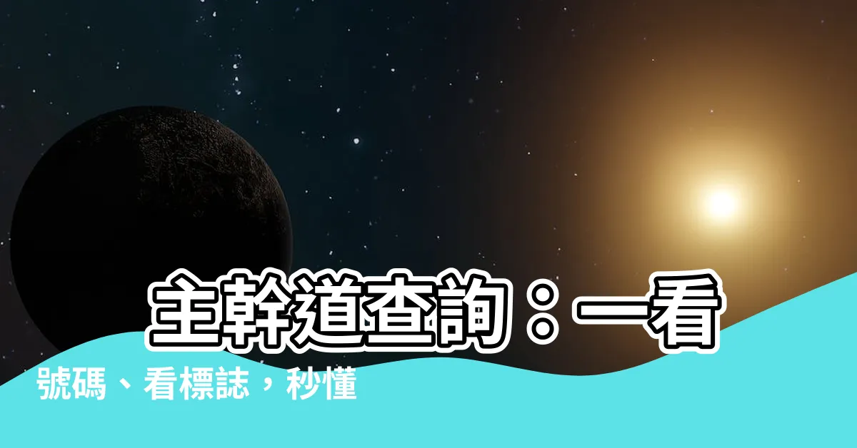 【主幹道查詢】 主幹道查詢：一看號碼、看標誌，秒懂交通幹線分類
