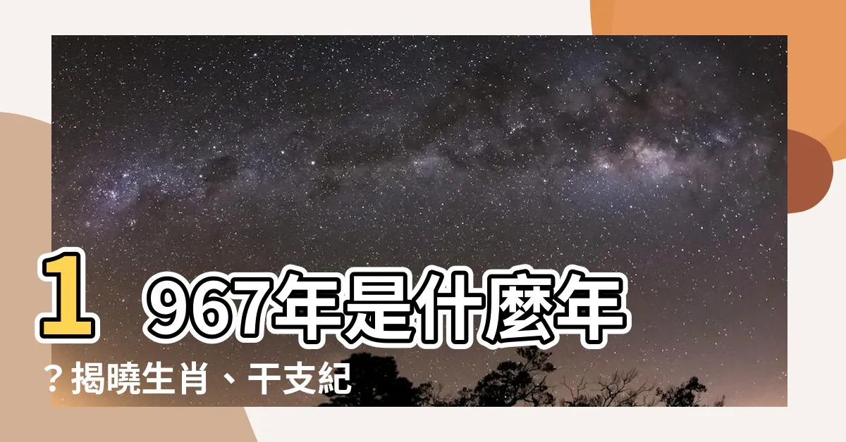 【1967年是什麼年】1967年是什麼年？揭曉生肖、干支紀年與一生運勢